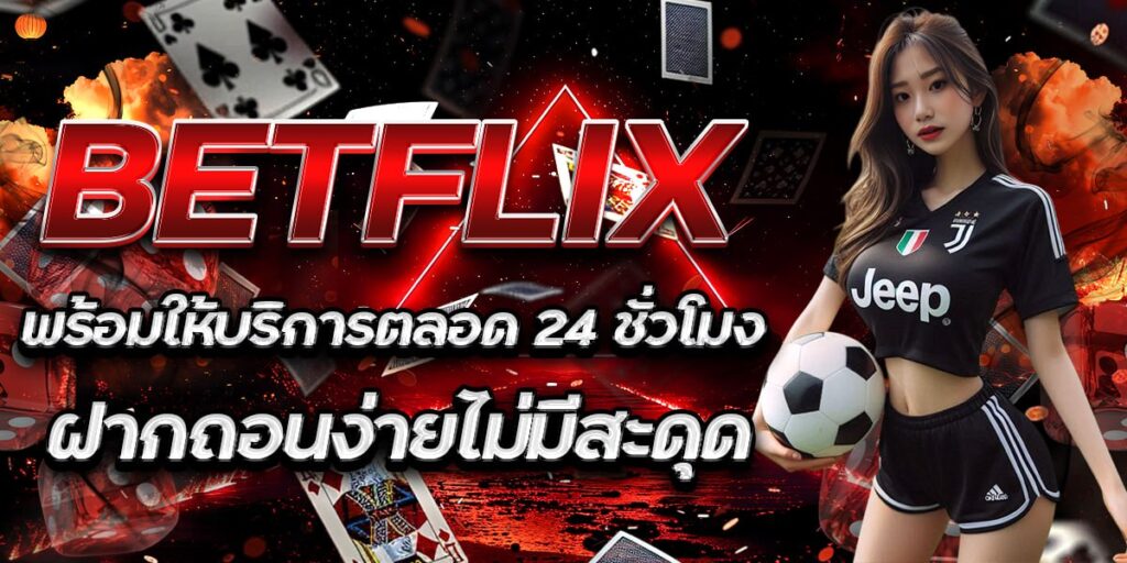BETFLIX พร้อมให้บริการตลอด 24 ชั่วโมง ฝากถอนง่ายไม่มีสะดุด